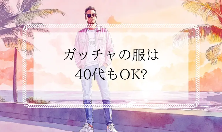 ガッチャの服は40代でもOK?