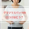 グラマラスパッツの口コミ評価はどう？40代からの体型悩みを解決！