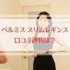ベルミス スリムレギンスはどう？悪い口コミからわかる選び方