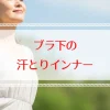 汗取りインナーでブラの下の夏の不快感を解消！