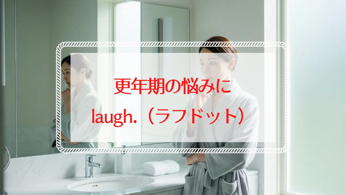 更年期のデリケートゾーン保湿にlaugh.（ラフドット）がおすすめ