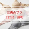 三恵のブラの口コミ評判は？胸を小さく見せる・授乳ブラを徹底解説